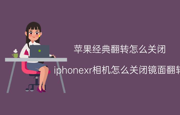 苹果经典翻转怎么关闭 iphonexr相机怎么关闭镜面翻转？